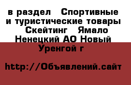  в раздел : Спортивные и туристические товары » Скейтинг . Ямало-Ненецкий АО,Новый Уренгой г.